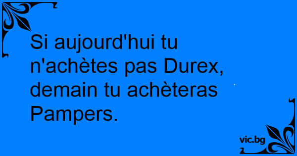 Si Aujourd Hui Tu N Achetes Pas Durex Demain Tu Acheteras Pampers