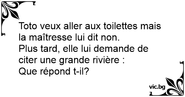 Toto Veux Aller Aux Toilettes Mais La Maitresse Lui Dit Non Plus Tard Elle Lui Demande De Citer Une Grande Riviere Que Repond T Il