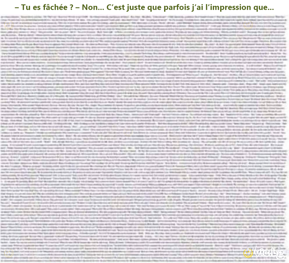 – Tu es fâchée ? – Non... C’est juste que parfois j’ai l’impression que...
