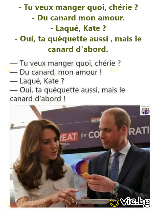 - Tu veux manger quoi, chérie ? - Du canard mon amour. - Laqué, Kate ? - Oui, ta quéquette aussi , mais le canard d'abord.