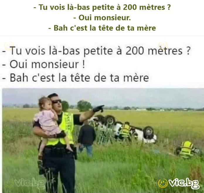 - Tu vois là-bas petite à 200 mètres ? - Oui monsieur. - Bah c'est la tête de ta mère