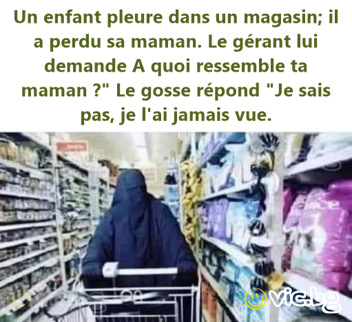 Un enfant pleure dans un magasin; il a perdu sa maman. Le gérant lui demande A quoi ressemble ta maman ?" Le gosse répond "Je sais pas, je l'ai jamais vue.