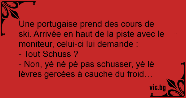 Une Portugaise Prend Des Cours De Ski Arrivee En Haut De La Piste Avec Le Moniteur Celui Ci Lui Demande Tout Schuss Non Ye Ne Pe Pas Schusser Ye Le Levres