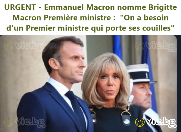 URGENT - Emmanuel Macron nomme Brigitte Macron Première ministre :  "On a besoin d'un Premier ministre qui porte ses couilles"