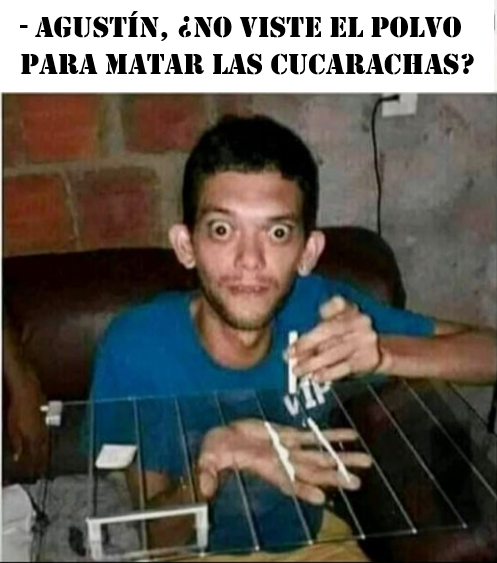 - Agustín, ¿no viste el polvo para matar las cucarachas?