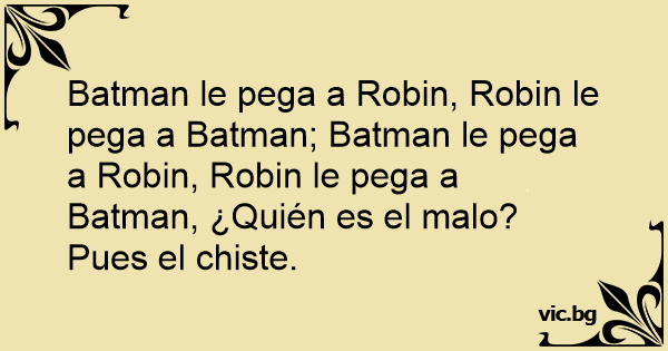 Batman le pega a Robin, Robin le pega a Batman; Batman le pega a Robin, Robin  le pega a Batman, ¿Quién es el malo? Pues el chiste.