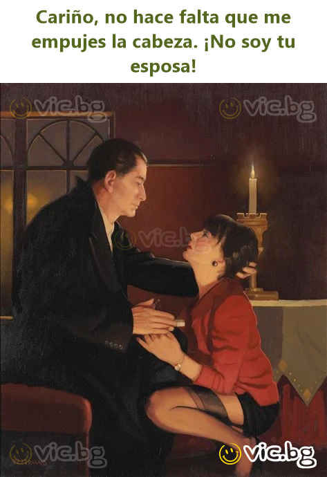 Cariño, no hace falta que me empujes la cabeza. ¡No soy tu esposa!