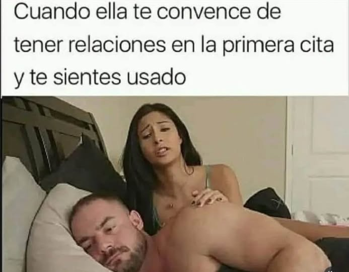 Cuando ella te convence de tener relaciones en la primera cita y te sientes usado