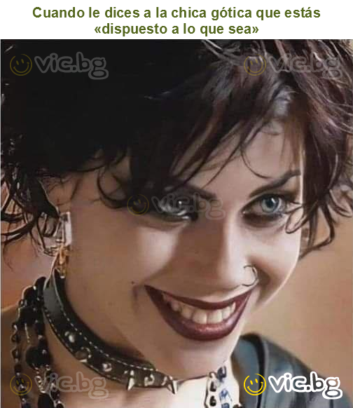Cuando le dices a la chica gótica que estás «dispuesto a lo que sea»
