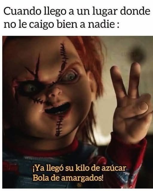 Cuando llego a un lugar donde no le caigo bien a nadie : ¡ Ya llegó su kilo de azúcar, Bola de amargados!