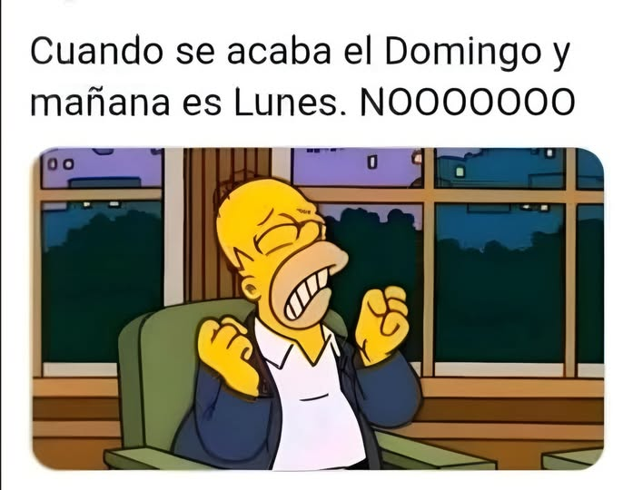 Cuando se acaba el Domingo y mañana es Lunes. NOOOOOO0O