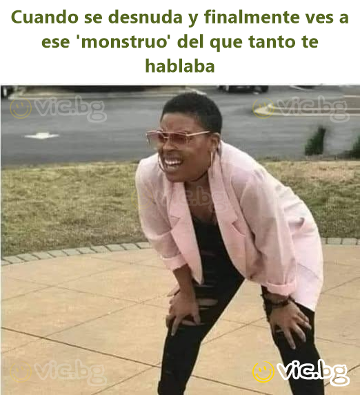 Cuando se desnuda y finalmente ves a ese 'monstruo' del que tanto te hablaba