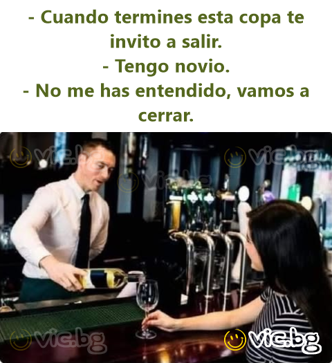 - Cuando termines esta copa te invito a salir. - Tengo novio. - No me has entendido, vamos a cerrar.