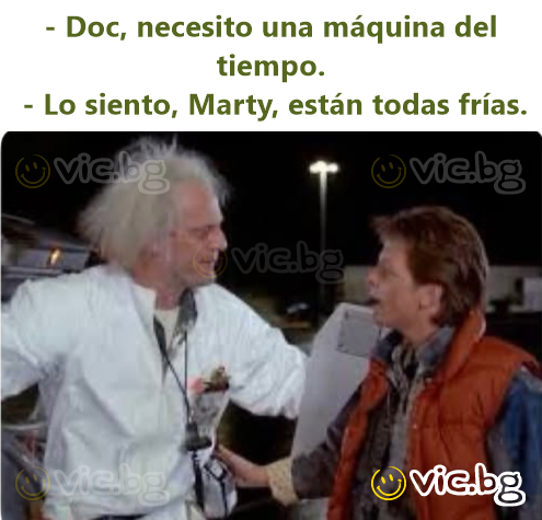 - Doc, necesito una máquina del tiempo.  - Lo siento, Marty, están todas frías.