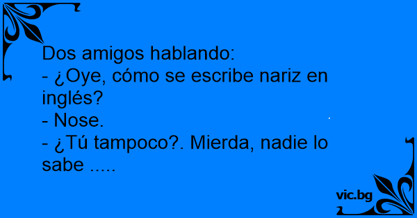 Dos Amigos Hablando Oye Como Se Escribe Nariz En Ingles Nose Tu Tampoco Mierda Nadie Lo Sabe