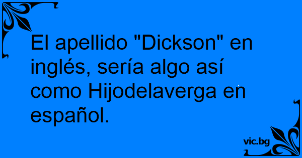 El Apellido Dickson En Ingles Seria Algo Asi Como Hijodelaverga En Espanol