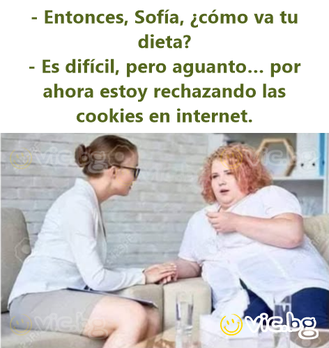 - Entonces, Sofía, ¿cómo va tu dieta? - Es difícil, pero aguanto… por ahora estoy rechazando las cookies en internet.