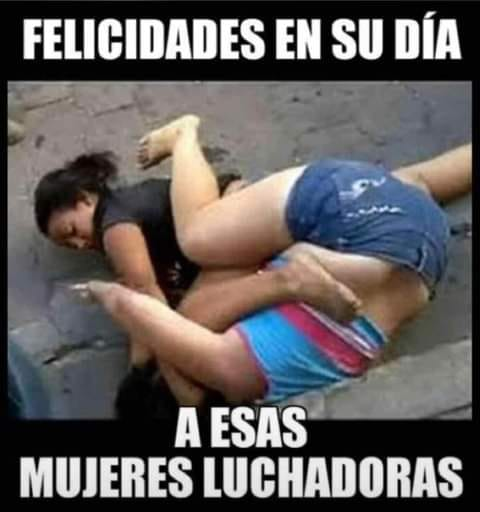 Felicidades en su día a esas mujeres luchadoras