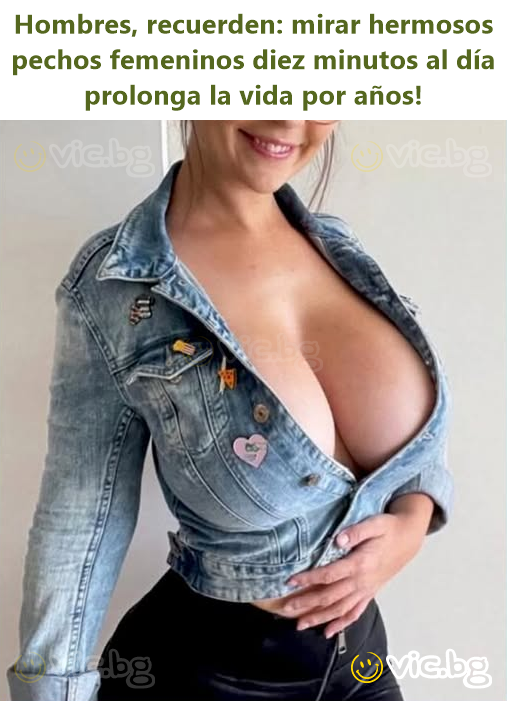 Hombres, recuerden: mirar hermosos pechos femeninos diez minutos al día prolonga la vida por años!