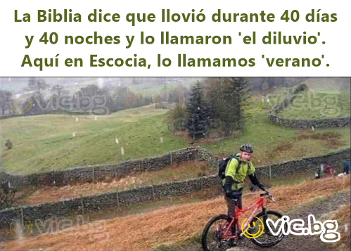La Biblia dice que llovió durante 40 días y 40 noches y lo llamaron 'el diluvio'. Aquí en Escocia, lo llamamos 'verano'.