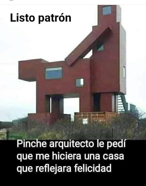 Listo patrón. Pinche arquitecto le pedí que me hiciera una casa que reflejara felicidad