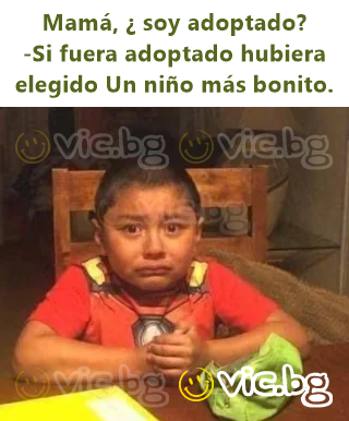 Mamá, ¿ soy adoptado?  -Si fuera adoptado hubiera elegido Un niño más bonito.
