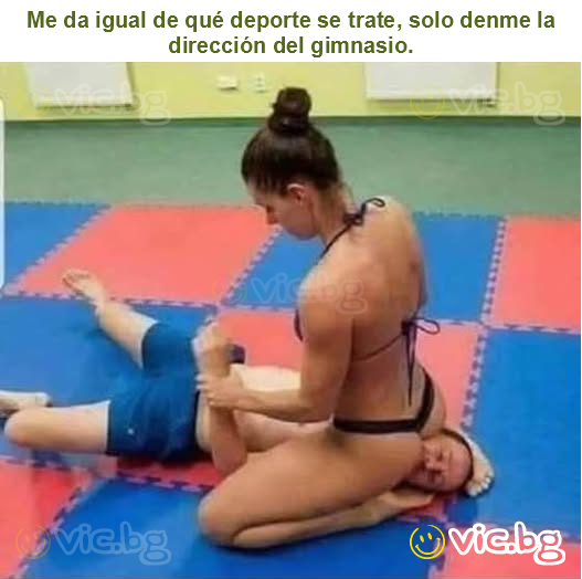 Me da igual de qué deporte se trate, solo denme la dirección del gimnasio.