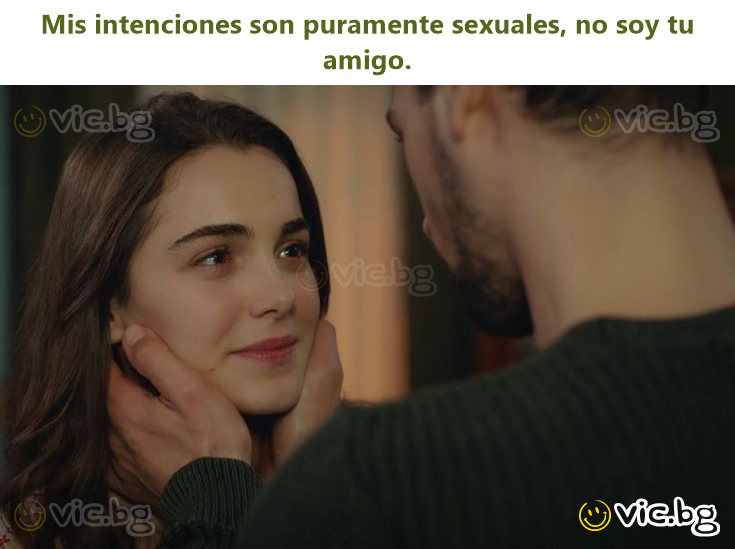 Mis intenciones son puramente sexuales, no soy tu amigo.
