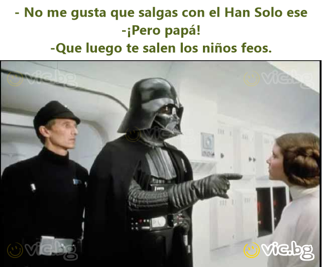- No me gusta que salgas соn el Han Solo ese  -¡Pero papá!  -Que luego te salen los niños feos.