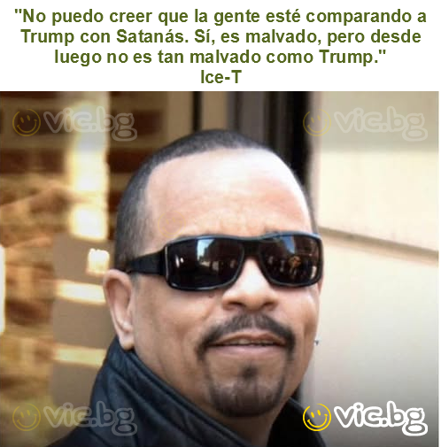"No puedo creer que la gente esté comparando a Trump con Satanás. Sí, es malvado, pero desde luego no es tan malvado como Trump."
Ice-T