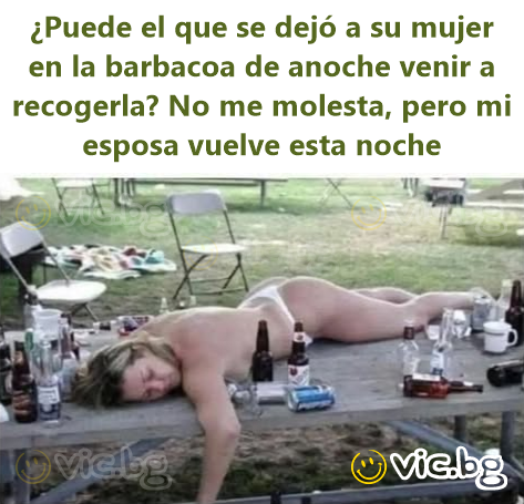 ¿Puede el que se dejó a su mujer en la barbacoa de anoche venir a recogerla? No me molesta, pero mi esposa vuelve esta noche