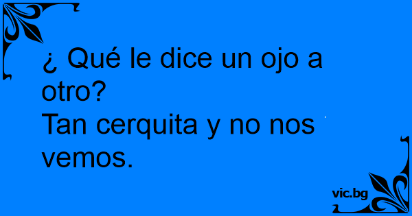 ¿qué Le Dice Un Ojo A Otro Tan Cerquita Y No Nos Vemosemk 8286