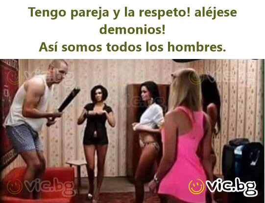 Tengo pareja y la respeto! aléjese demonios!  Así somos todos los hombres.