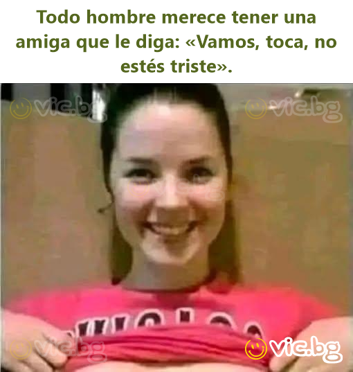 Todo hombre merece tener una amiga que le diga: «Vamos, toca, no estés triste».