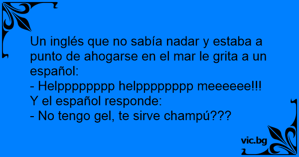 Un Ingles Que No Sabia Nadar Y Estaba A Punto De Ahogarse En El Mar Le Grita A Un Espanol Helpppppppp Helpppppppp Meeeeee Y El Espanol Responde No Tengo Gel