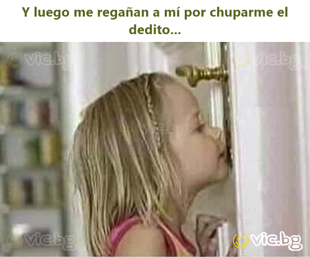 Y luego me regañan a mí por chuparme el dedito...