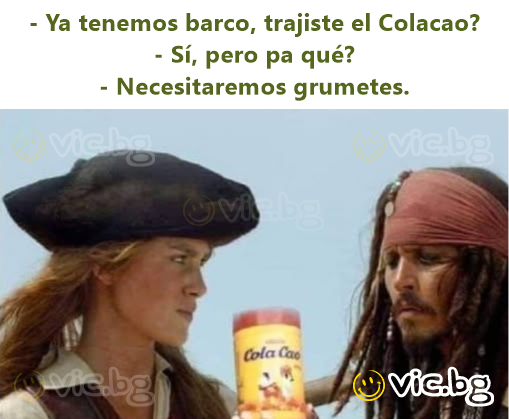 - Ya tenemos barco, trajiste el Colacao? - Sí, pero pa qué? - Necesitaremos grumetes.