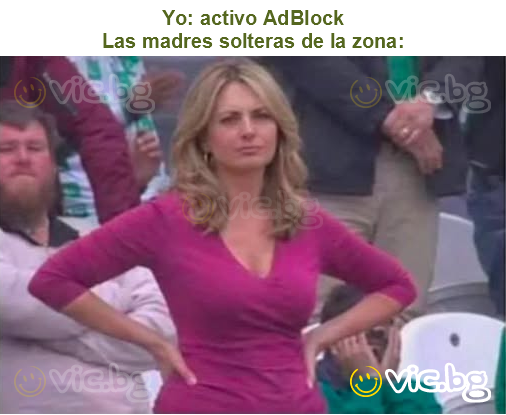 Yo: activo AdBlock
Las madres solteras de la zona: