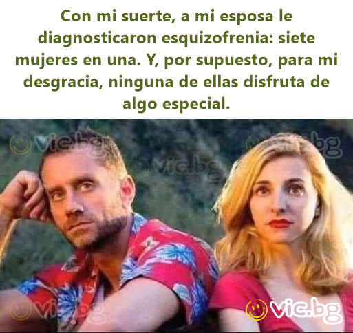 Соn mi suerte, a mi esposa le diagnosticaron esquizofrenia: siete mujeres en una. Y, por supuesto, para mi desgracia, ninguna de ellas disfruta de algo especial.