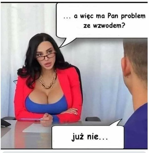 ... a wiec ma Pan problem ze wzwodem? Juz nie...