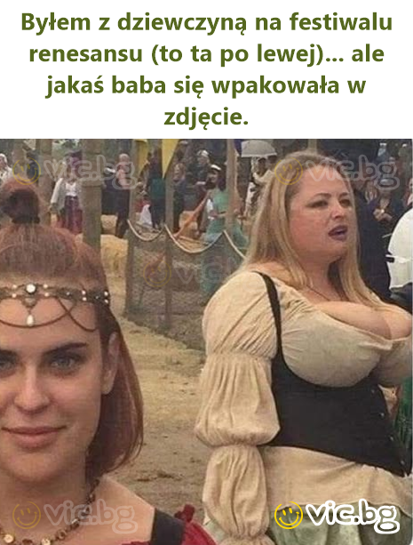 Byłem z dziewczyną na festiwalu renesansu (to ta po lewej)... ale jakaś baba się wpakowała w zdjęcie.