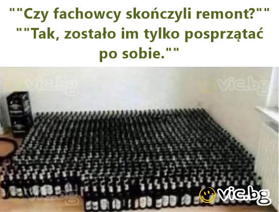 ""Czy fachowcy skończyli remont?"" ""Tak, zostało im tylko posprzątać po sobie.""