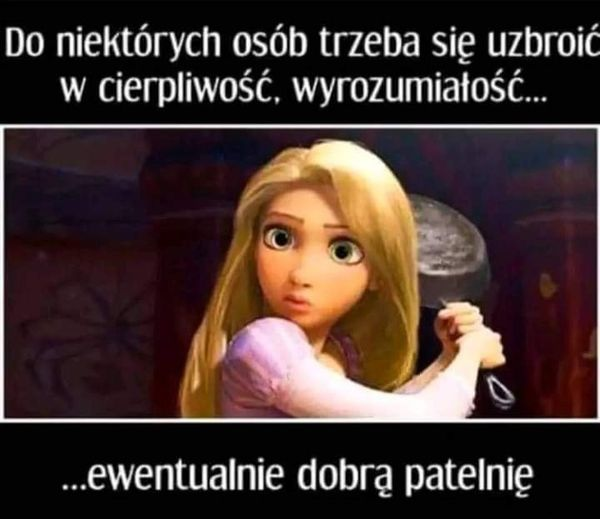 Do niektórych osób trzeba sie uzbroic w cierpliwosc, wyrozumiatosc... ... ewentualnie dobra patelnie