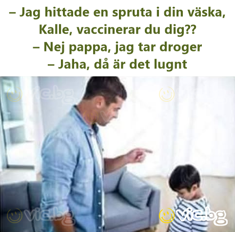 – Jag hittade en spruta i din väska, Kalle, vaccinerar du dig?? – Nej pappa, jag tar droger – Jaha, då är det lugnt