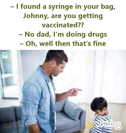 – Jag hittade en spruta i din väska, Kalle, vaccinerar du dig?? – Nej pappa, jag tar droger – Jaha, då är det lugnt