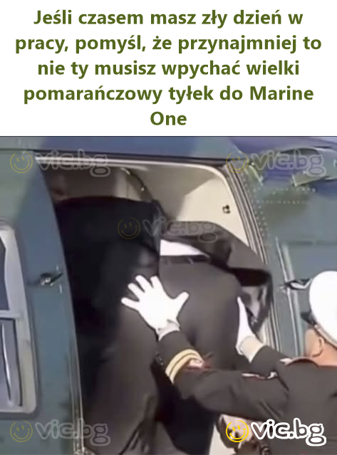 Jeśli czasem masz zły dzień w pracy, pomyśl, że przynajmniej to nie ty musisz wpychać wielki pomarańczowy tyłek do Marine One