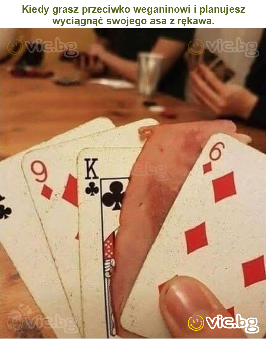 Kiedy grasz przeciwko weganinowi i planujesz wyciągnąć swojego asa z rękawa.