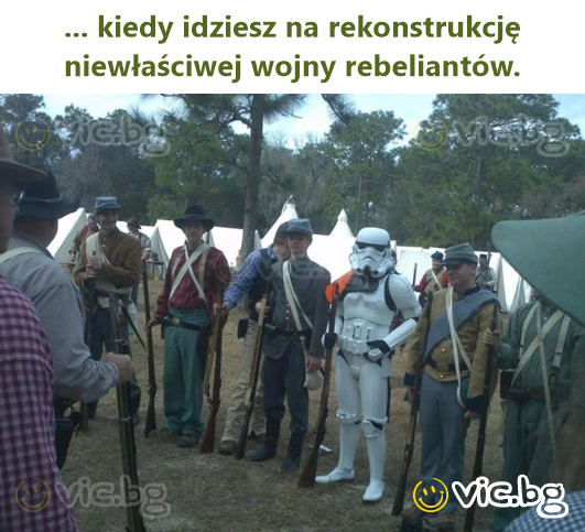... kiedy idziesz na rekonstrukcję niewłaściwej wojny rebeliantów.
