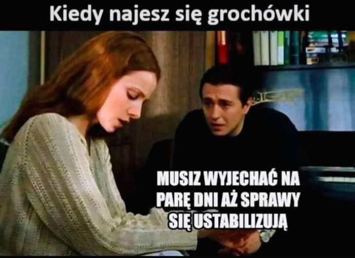 Kiedy najesz sie grochówki. Musiz wyjechac na pare dni az sprawy sie ustabilizuja