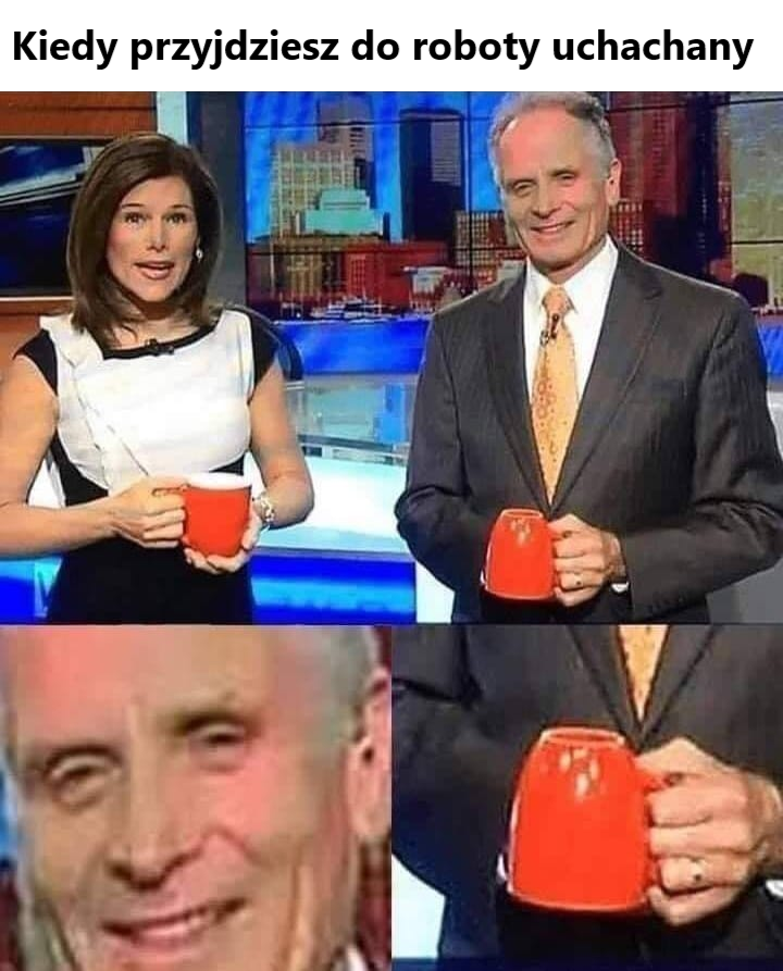 Kiedy przyjdziesz do roboty uchachany